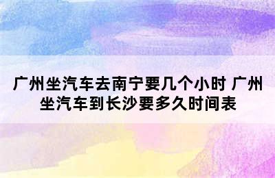 广州坐汽车去南宁要几个小时 广州坐汽车到长沙要多久时间表